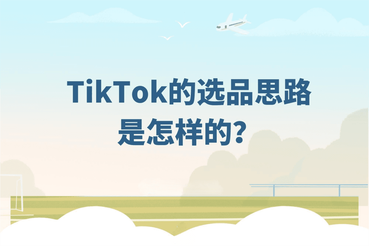 精准捕捉爆款机会！那些TikTok大卖都在用的选品思路！