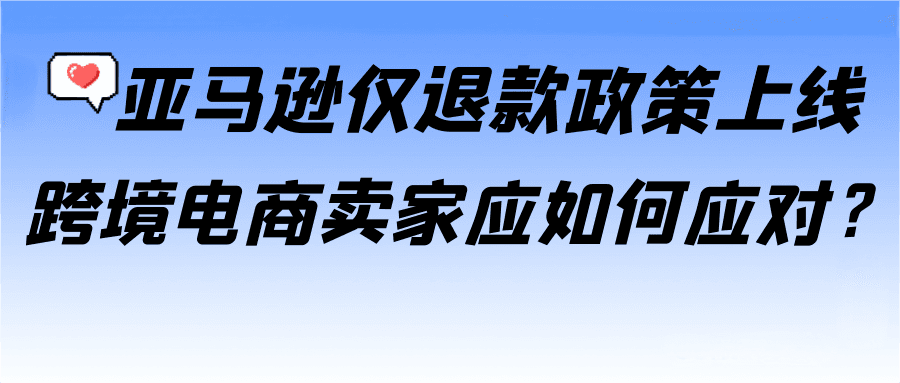 亚马逊“仅退款”政策上线，卖家如何应对假日旺季新变化？