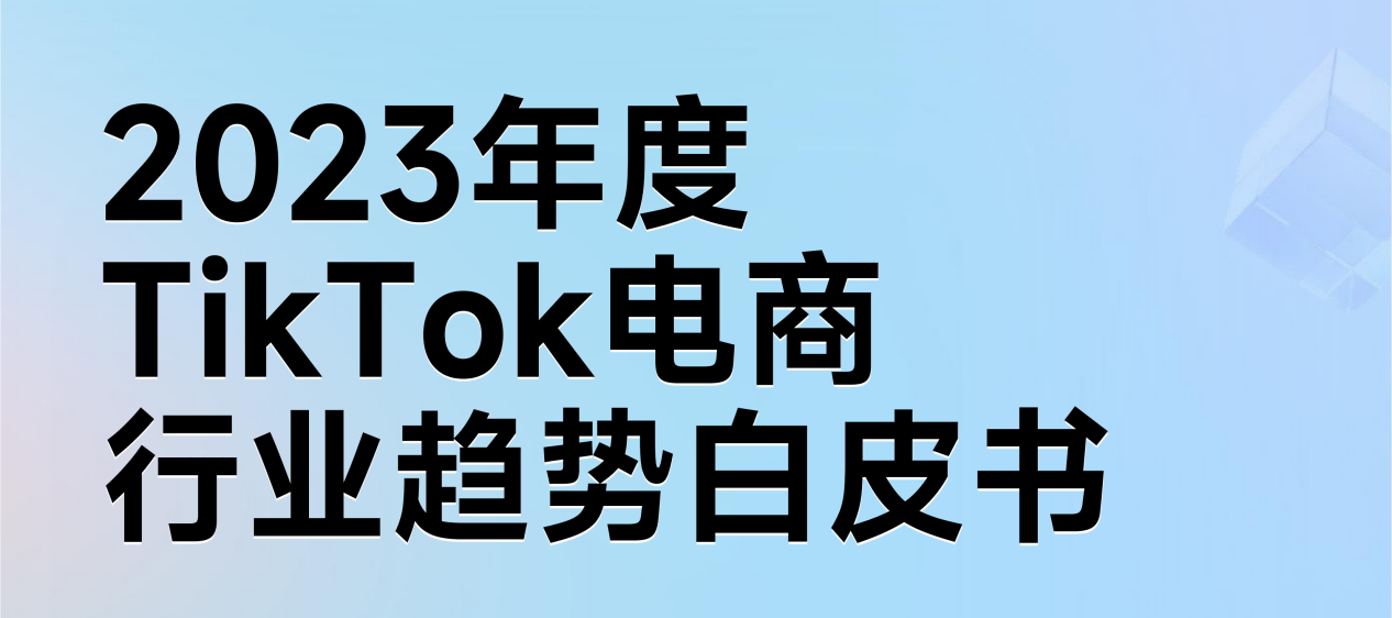 《2023年TikTok电商行业趋势白皮书》发布！快来私信领取！