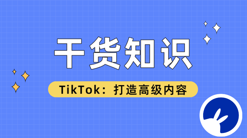 内容更新！TikTok如何打造高级内容的干货知识，吐血整理！