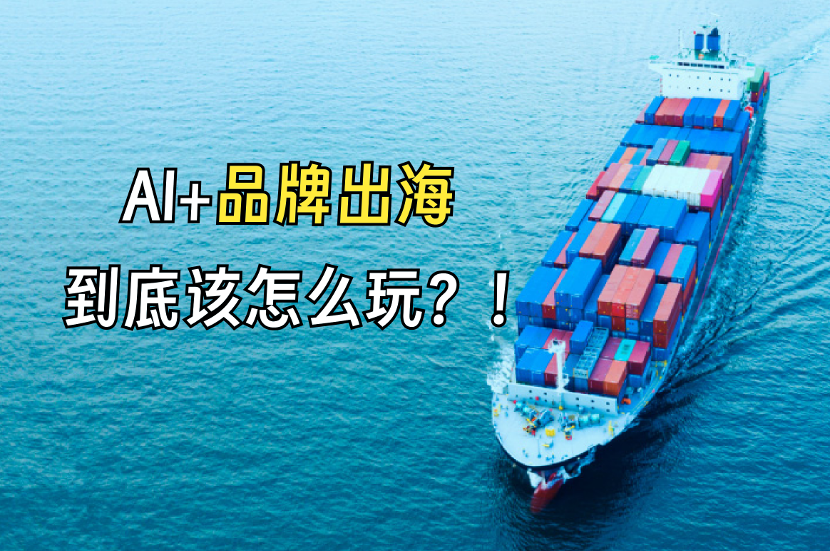 【企业出海必看】AI+品牌出海，到底该怎么玩？